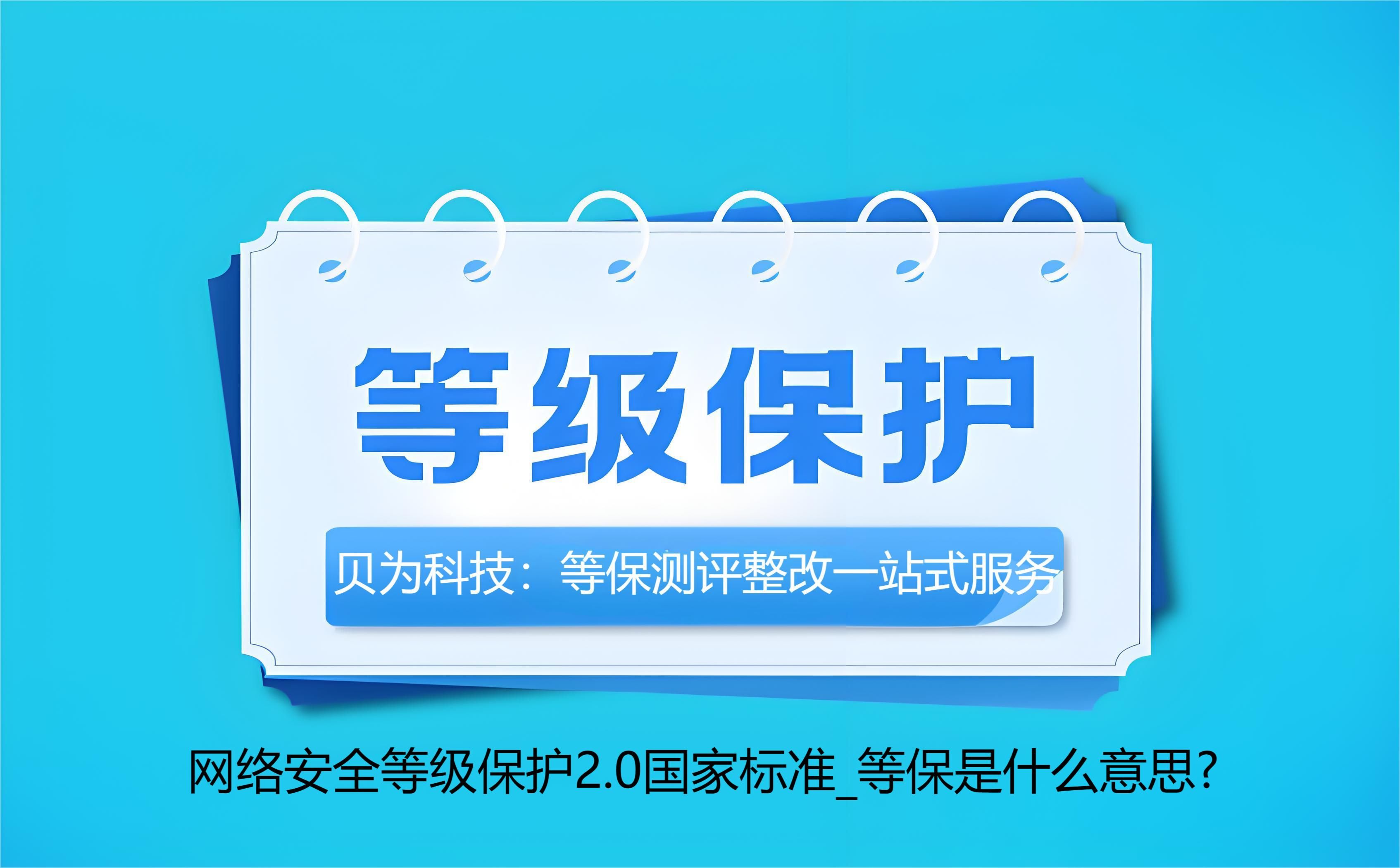 网络安全等级保护2.0国家标准_等保是什么意思?